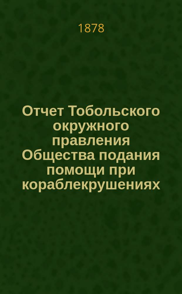 ... Отчет Тобольского окружного правления Общества подания помощи при кораблекрушениях... ... за 1880 год