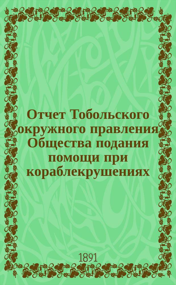 ... Отчет Тобольского окружного правления Общества подания помощи при кораблекрушениях... ... за 1890 год