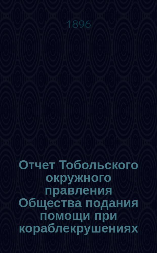 ... Отчет Тобольского окружного правления Общества подания помощи при кораблекрушениях... ... за 1895 год