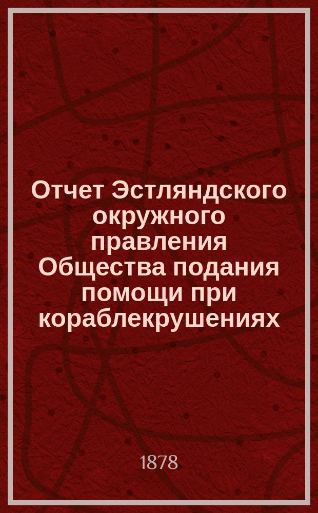 Отчет Эстляндского окружного правления Общества подания помощи при кораблекрушениях...