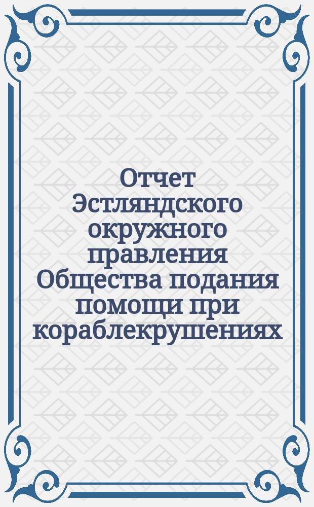 Отчет Эстляндского окружного правления Общества подания помощи при кораблекрушениях... ... за 1878 год