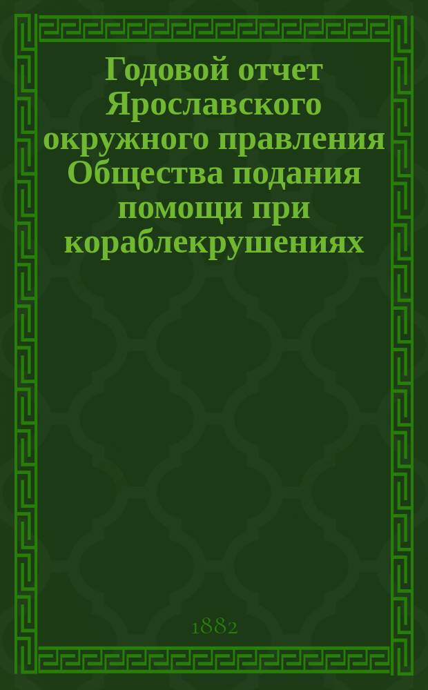 ... Годовой отчет Ярославского окружного правления Общества подания помощи при кораблекрушениях... Седьмой... с 1 ноября 1880 года по 1 ноября 1881 года