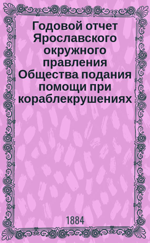 ... Годовой отчет Ярославского окружного правления Общества подания помощи при кораблекрушениях... Девятый... с 1 ноября 1882 г. по 1 ноября 1883 г.