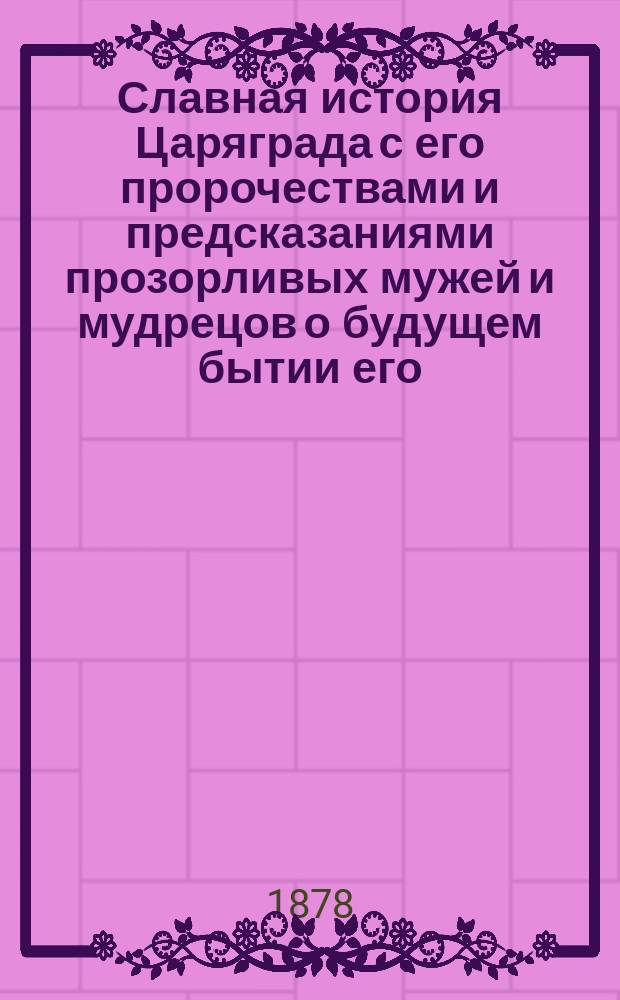 Славная история Царяграда с его пророчествами и предсказаниями прозорливых мужей и мудрецов о будущем бытии его