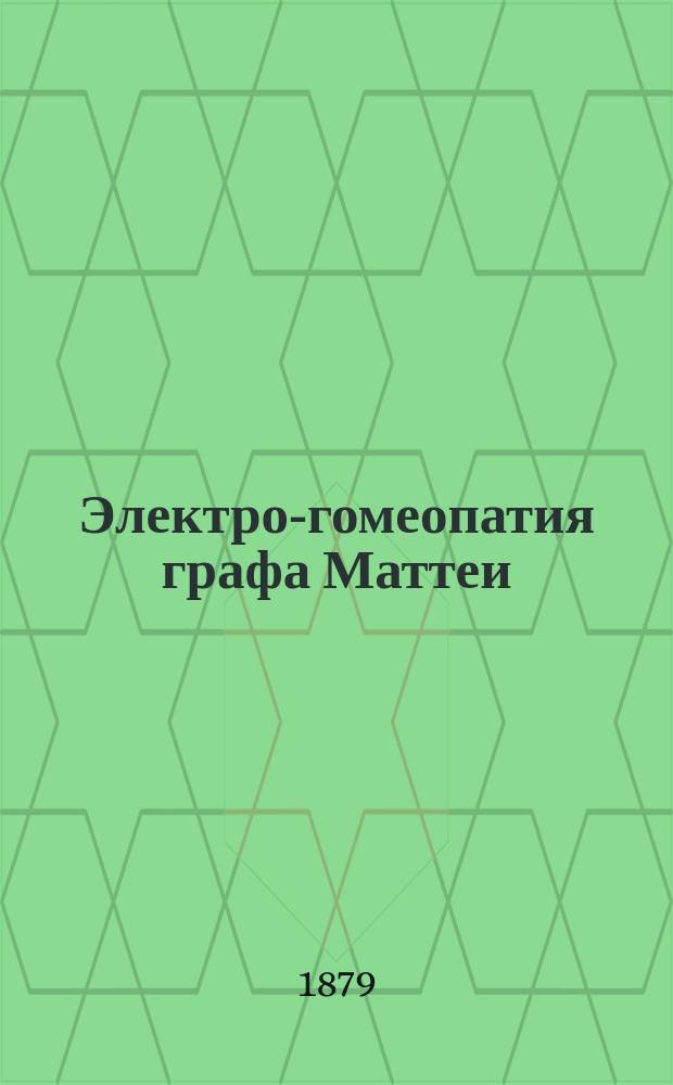 Электро-гомеопатия графа Маттеи : Сост. по руководству Маттеи, книге Берара и др. источникам