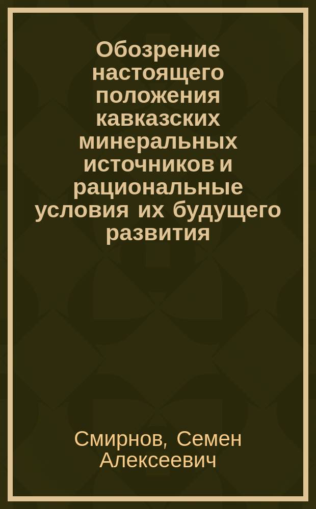 Обозрение настоящего положения кавказских минеральных источников и рациональные условия их будущего развития : По поводу "Программы" Жюль Франсуа относительно улучшения и разработки кавказских минеральных вод. (Mission aux eaux minerales du Caucase. 1874)