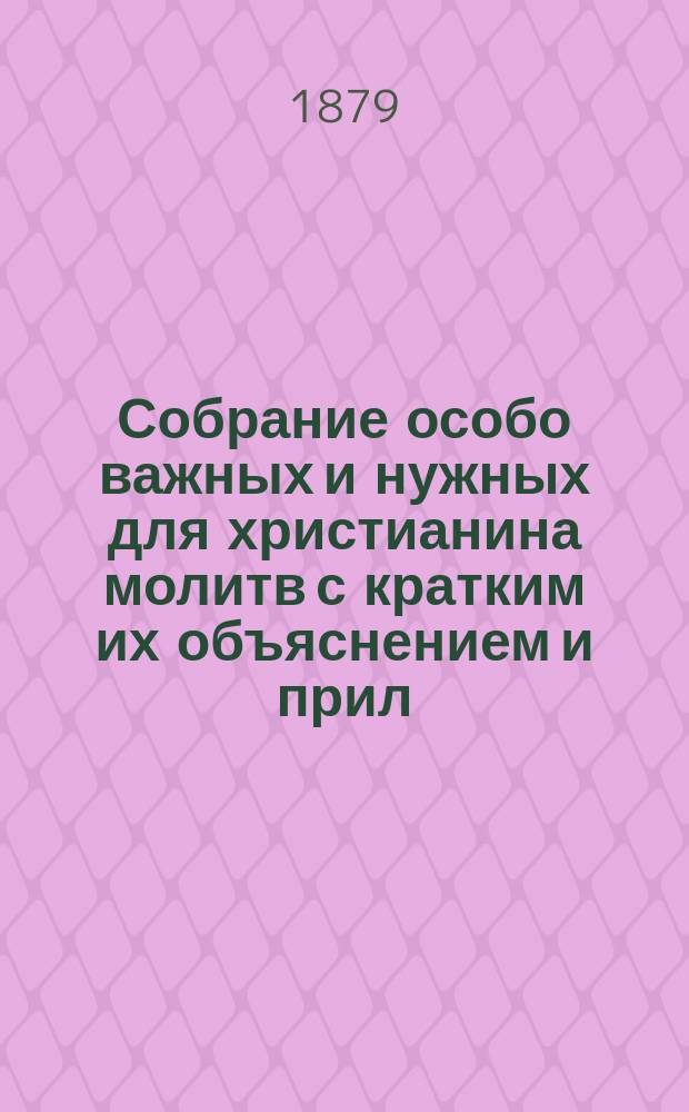 Собрание особо важных и нужных для христианина молитв с кратким их объяснением и прил. месяцеслова и пасхалии на 15 лет