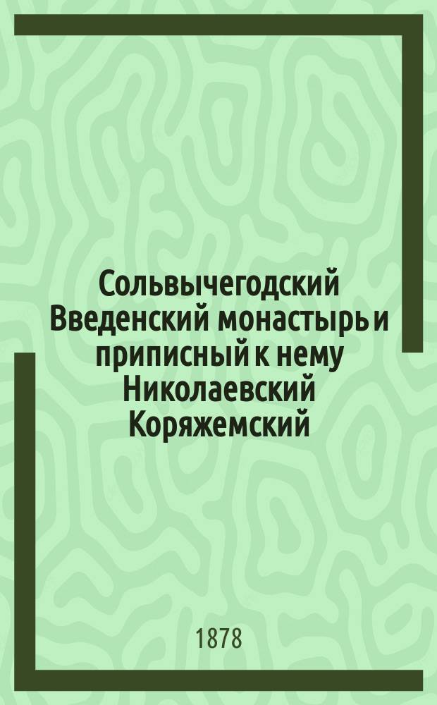 Сольвычегодский Введенский монастырь и приписный к нему Николаевский Коряжемский