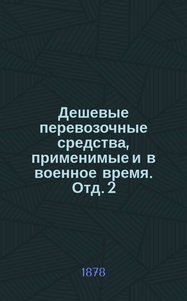 Дешевые перевозочные средства, применимые и в военное время. Отд. 2 : Загородные конножелезные дороги