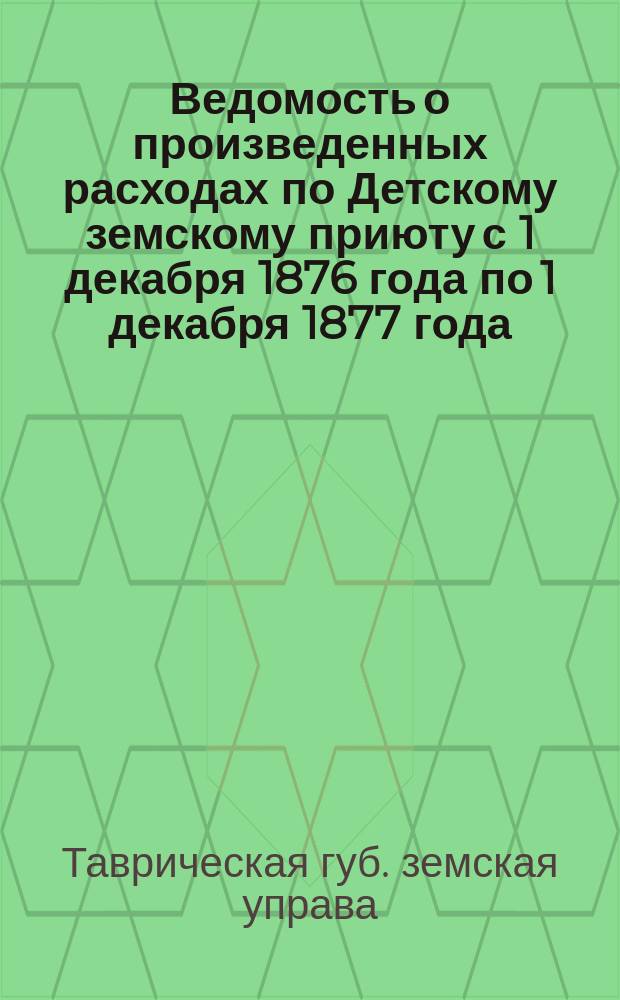 Ведомость о произведенных расходах по Детскому земскому приюту с 1 декабря 1876 года по 1 декабря 1877 года