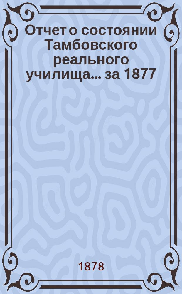 Отчет о состоянии Тамбовского реального училища... ... за 1877/8 учебный год