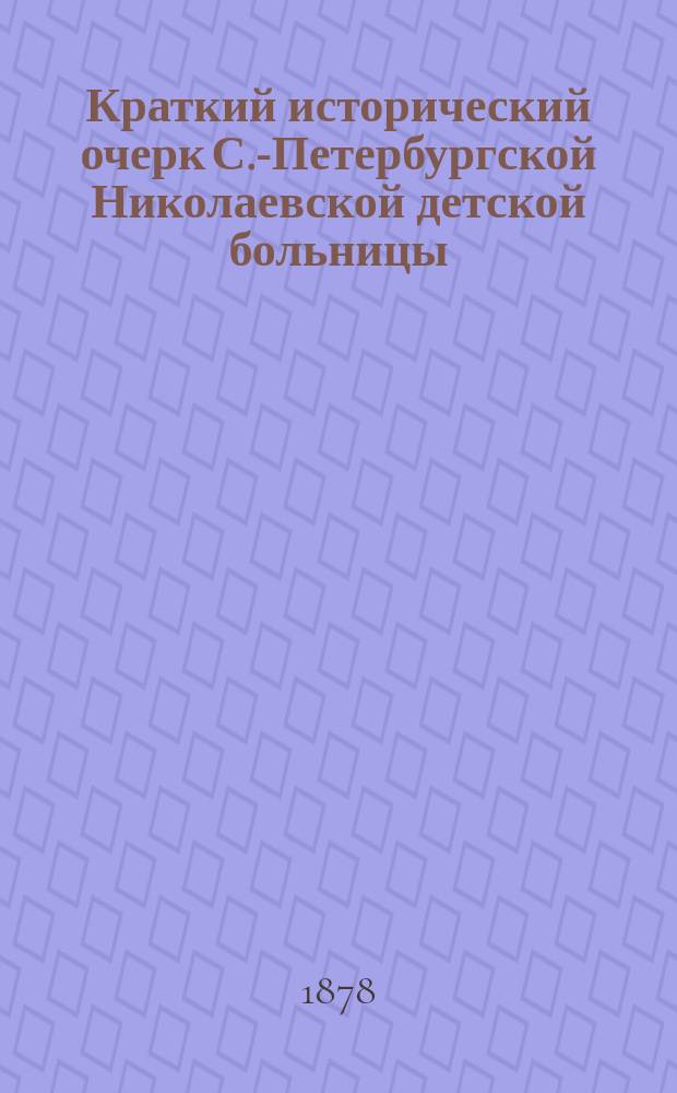 Краткий исторический очерк С.-Петербургской Николаевской детской больницы