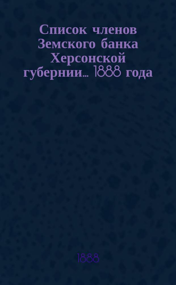Список членов Земского банка Херсонской губернии... ... [1888 года]