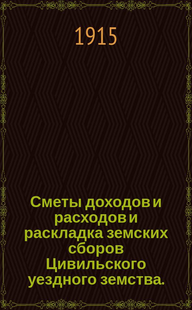 Сметы доходов и расходов и раскладка земских сборов Цивильского уездного земства... за 1915 год