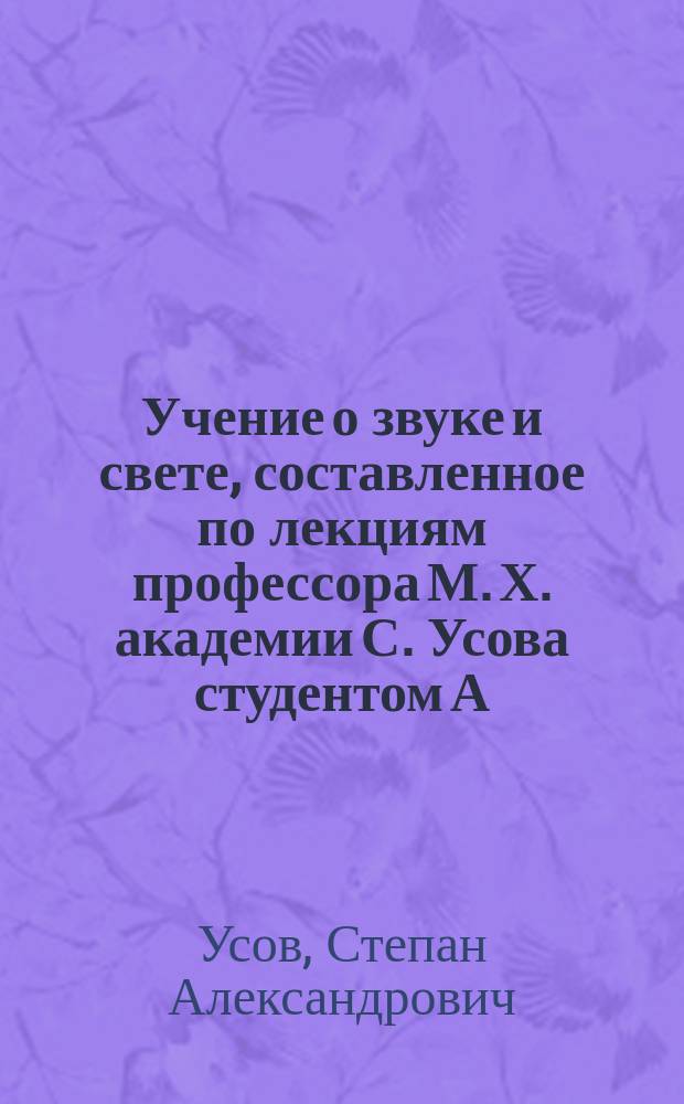 Учение о звуке и свете, составленное по лекциям профессора М. Х. академии С. Усова студентом А. Солоновым