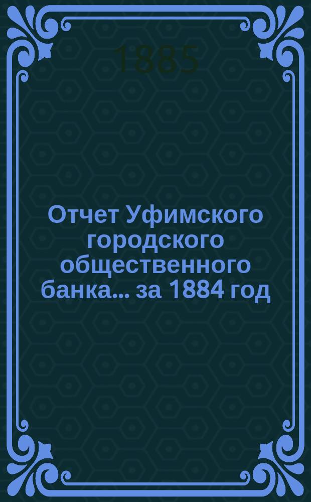 Отчет Уфимского городского общественного банка... ... за 1884 год