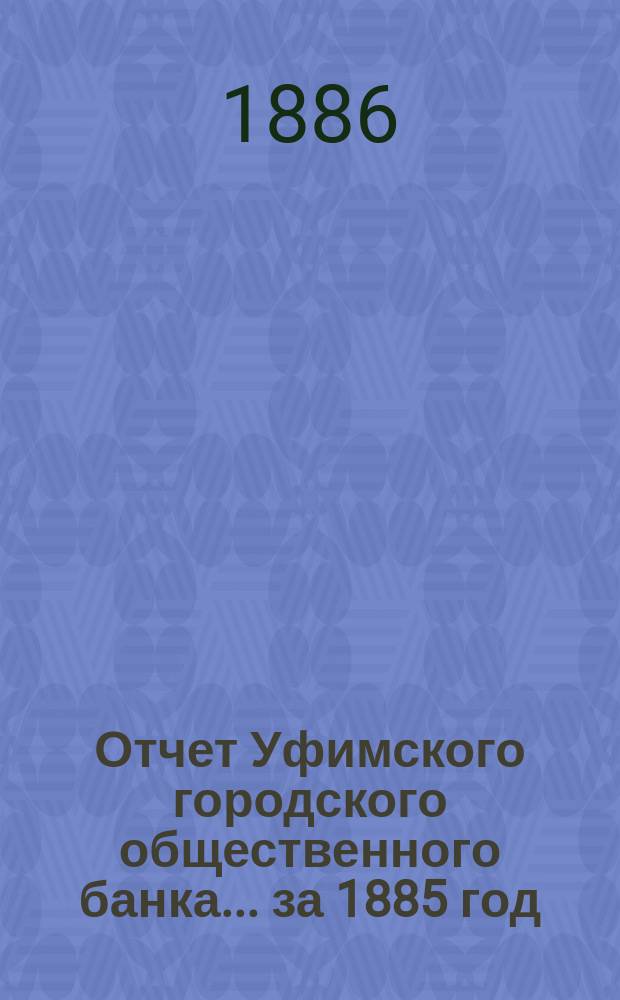 Отчет Уфимского городского общественного банка... ... за 1885 год