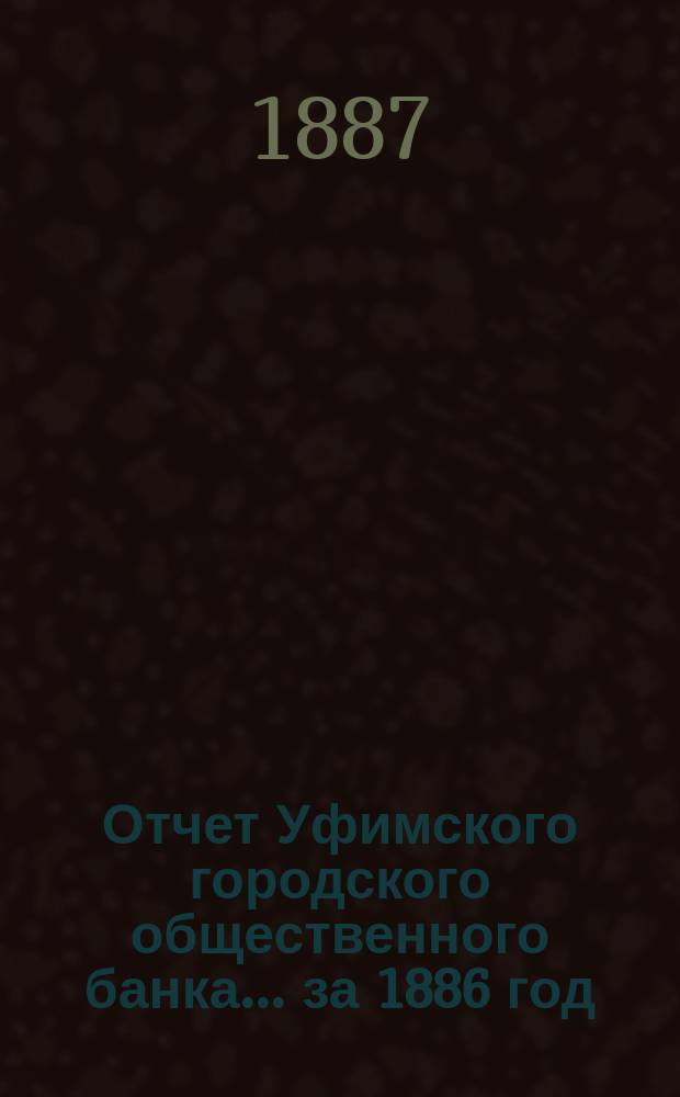 Отчет Уфимского городского общественного банка... ... за 1886 год