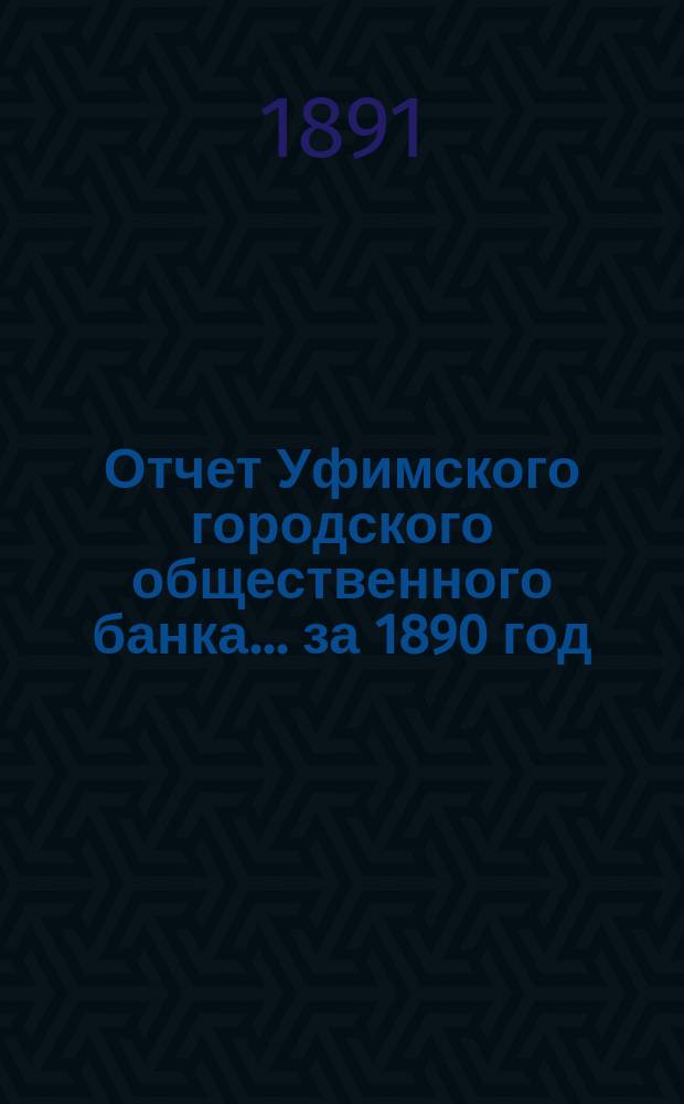 Отчет Уфимского городского общественного банка... ... за 1890 год