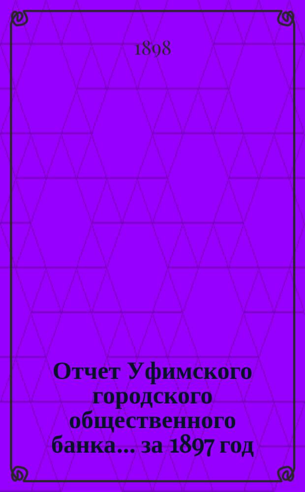 Отчет Уфимского городского общественного банка... ... за 1897 год
