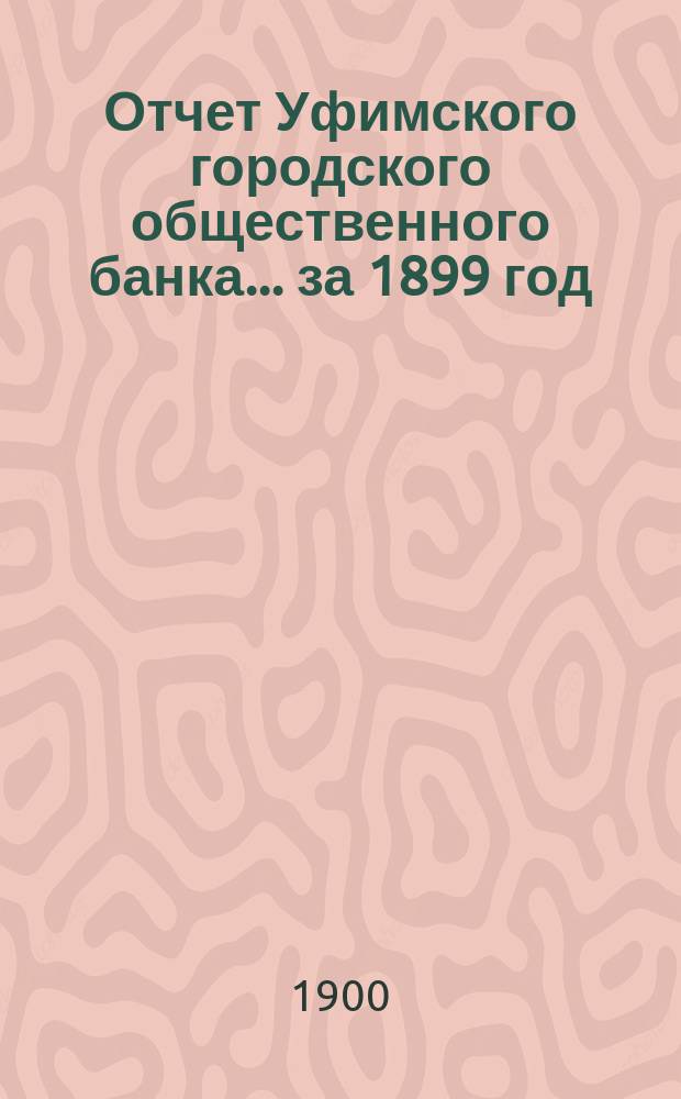 Отчет Уфимского городского общественного банка... ... за 1899 год