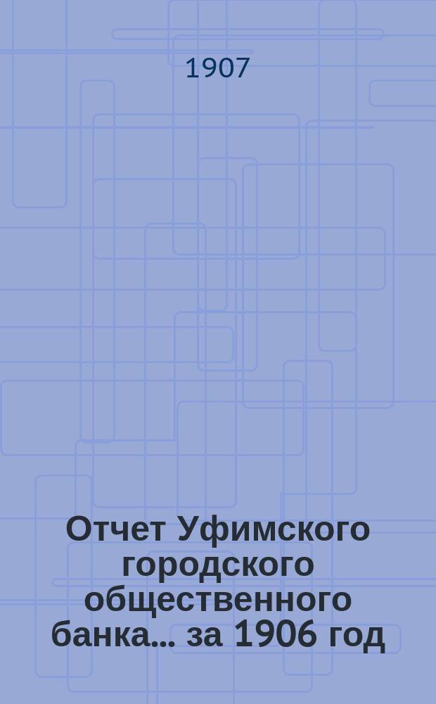Отчет Уфимского городского общественного банка... ... за 1906 год