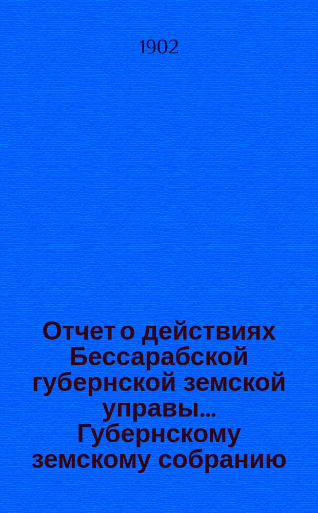Отчет о действиях Бессарабской губернской земской управы... Губернскому земскому собранию... за 1901 год