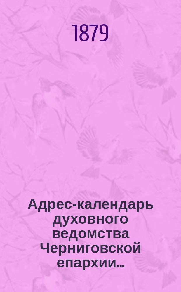 Адрес-календарь духовного ведомства Черниговской епархии...