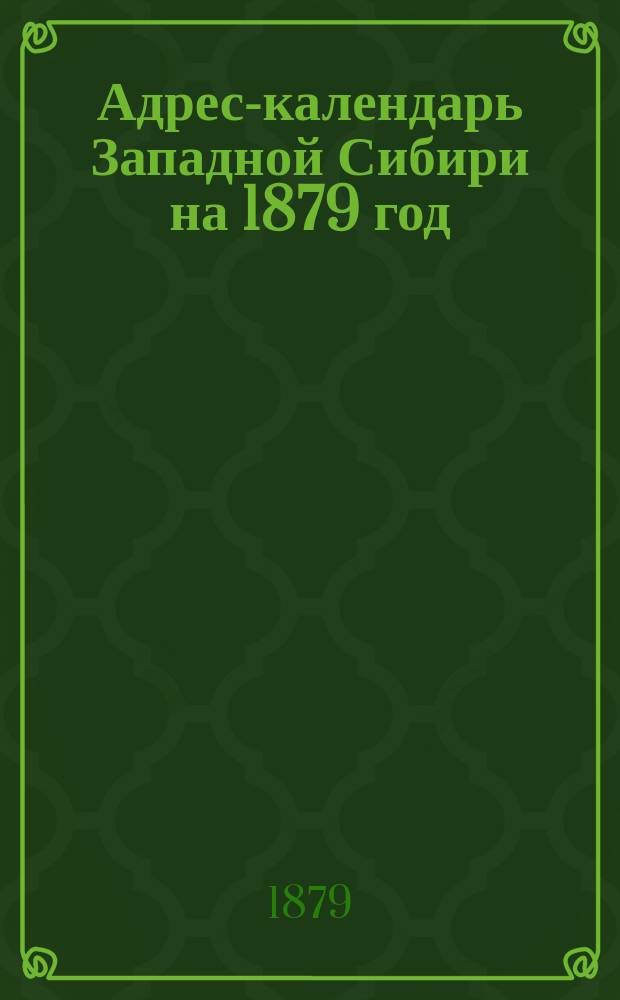 Адрес-календарь Западной Сибири на 1879 год : В 2-х ч. : (С прил. Краткого статистического обзора о состоянии Западной Сибири с 1874 по 1878 годы)