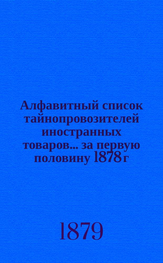 Алфавитный список тайнопровозителей иностранных товаров... ... за первую половину 1878 г.