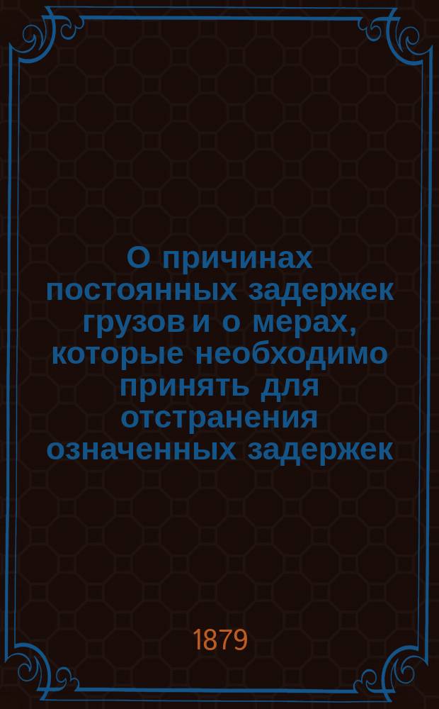 О причинах постоянных задержек грузов и о мерах, которые необходимо принять для отстранения означенных задержек : Записка, сост. свиты его величества ген.-м. М.Н. Анненковым в апр. 1876 г