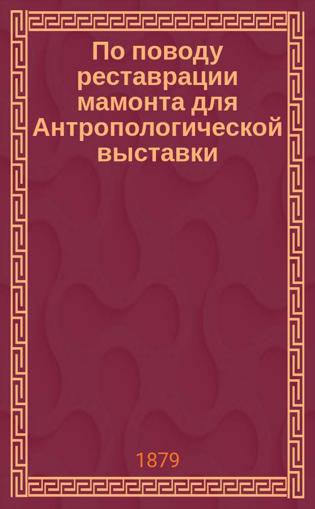 По поводу реставрации мамонта для Антропологической выставки : Из протоколов заседаний комитета по устройству Антропологич. выставки О-ва любителей естествознания, антропологии и этнографии, № 46