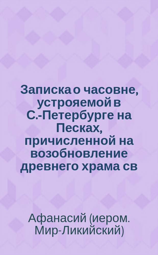 Записка о часовне, устрояемой в С.-Петербурге на Песках, причисленной на возобновление древнего храма св. Николая в полу-разрушенной его обители, в Мирах-Ликийских