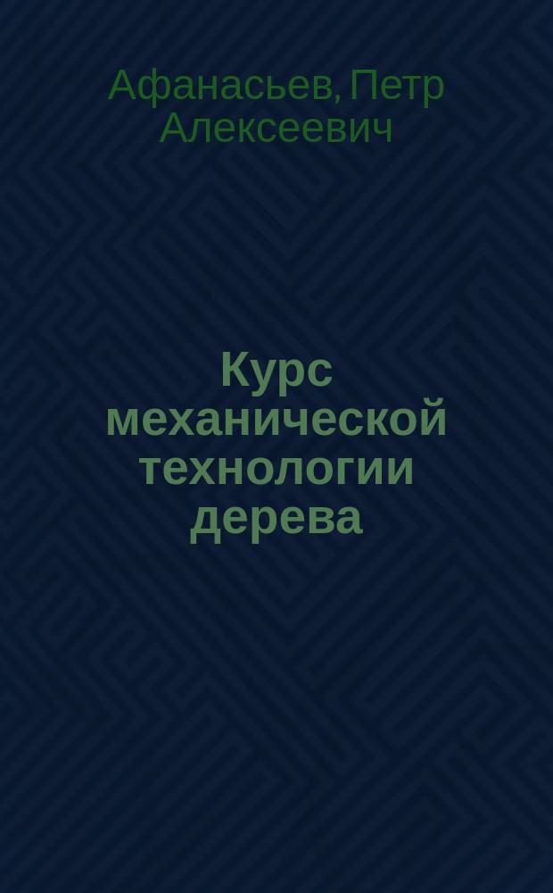 Курс механической технологии дерева : Лекции проф. П.А. Афанасьева