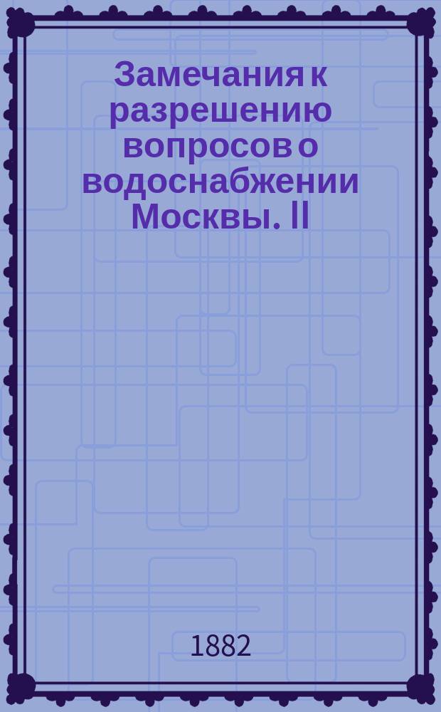Замечания к разрешению вопросов о водоснабжении Москвы. [II] : Артезианская вода московской буровой скважины [пред судом г. Петунникова]