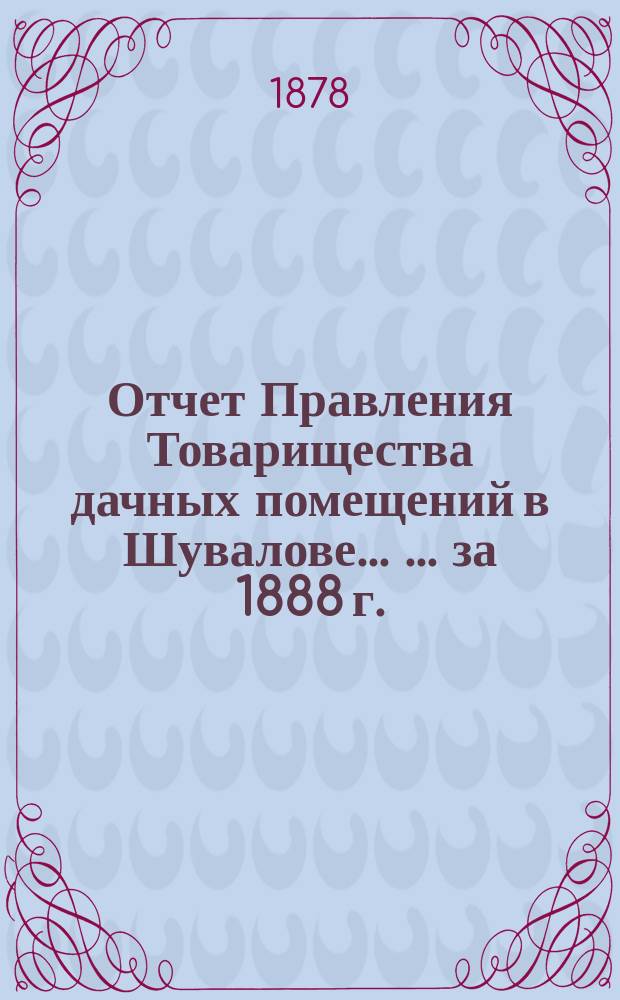 Отчет Правления Товарищества дачных помещений в Шувалове ... ... за 1888 г.