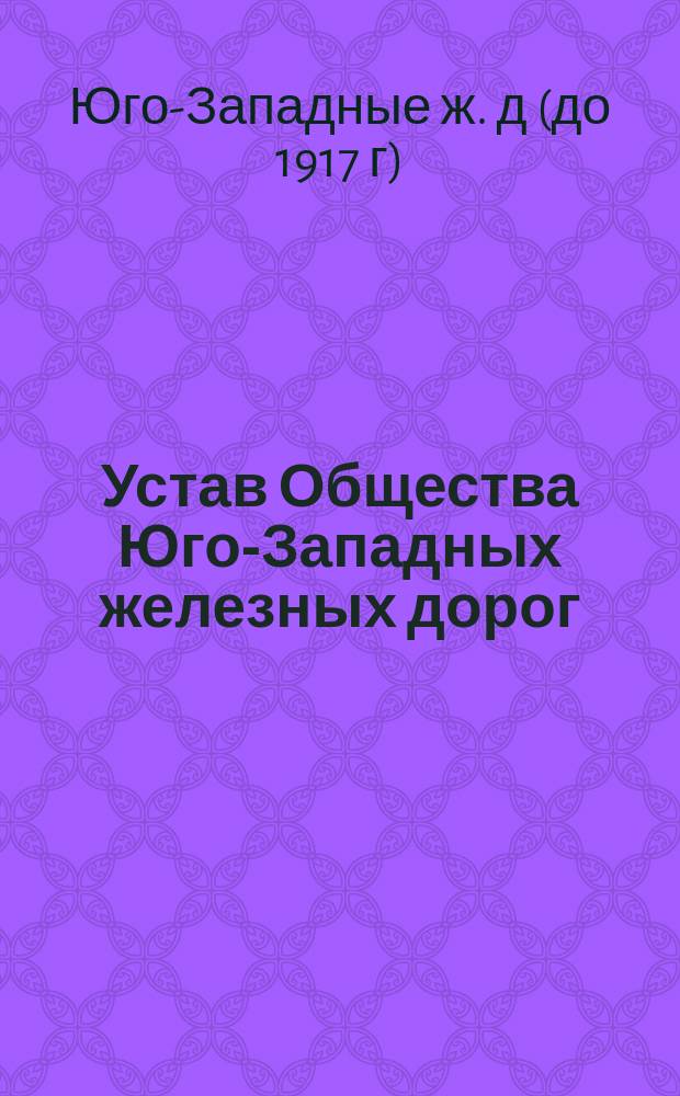 Устав Общества Юго-Западных железных дорог : Утв. 9 июня 1878 г.