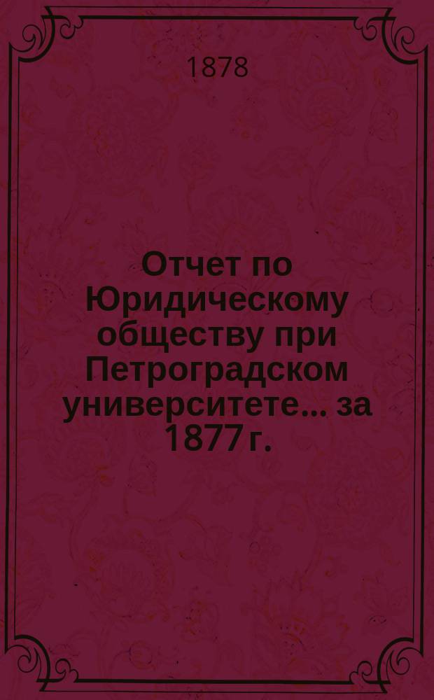 Отчет по Юридическому обществу при Петроградском университете ... за 1877 г.