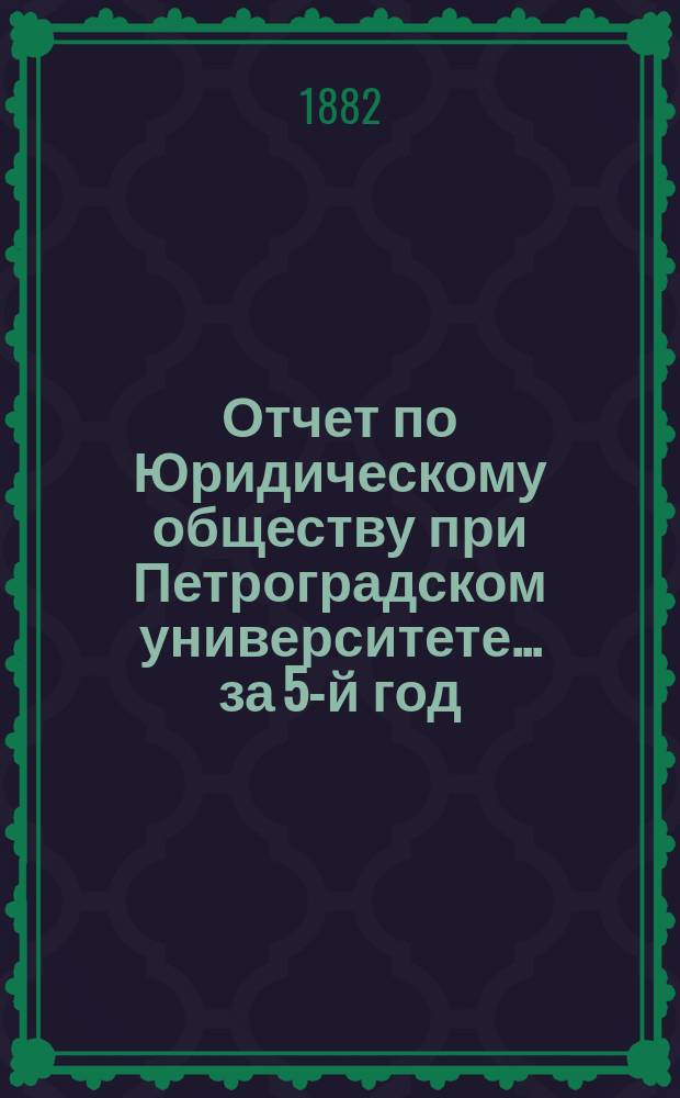 Отчет по Юридическому обществу при Петроградском университете ... за 5-й год