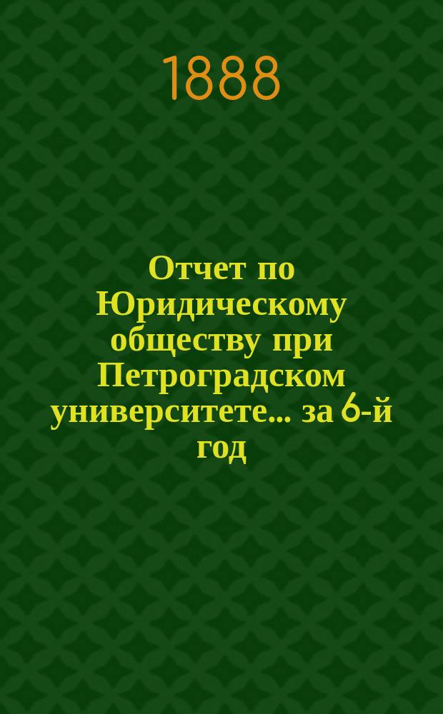 Отчет по Юридическому обществу при Петроградском университете ... за 6-й год
