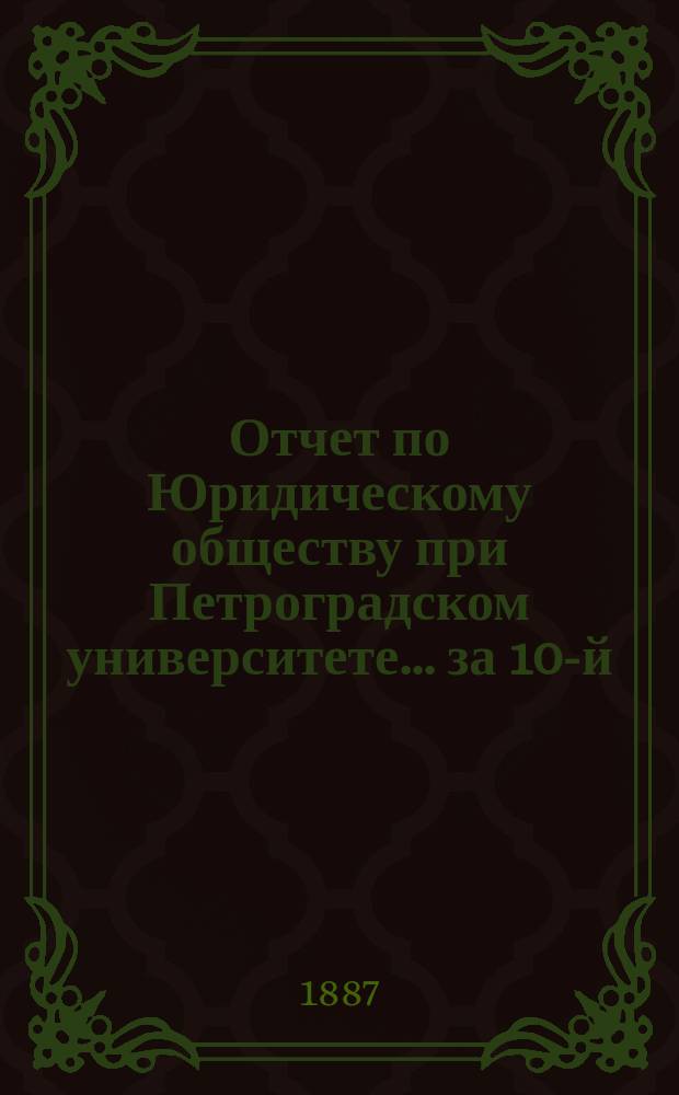Отчет по Юридическому обществу при Петроградском университете ... за 10-й (1886) год