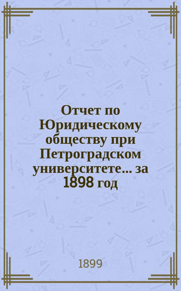 Отчет по Юридическому обществу при Петроградском университете ... за 1898 год