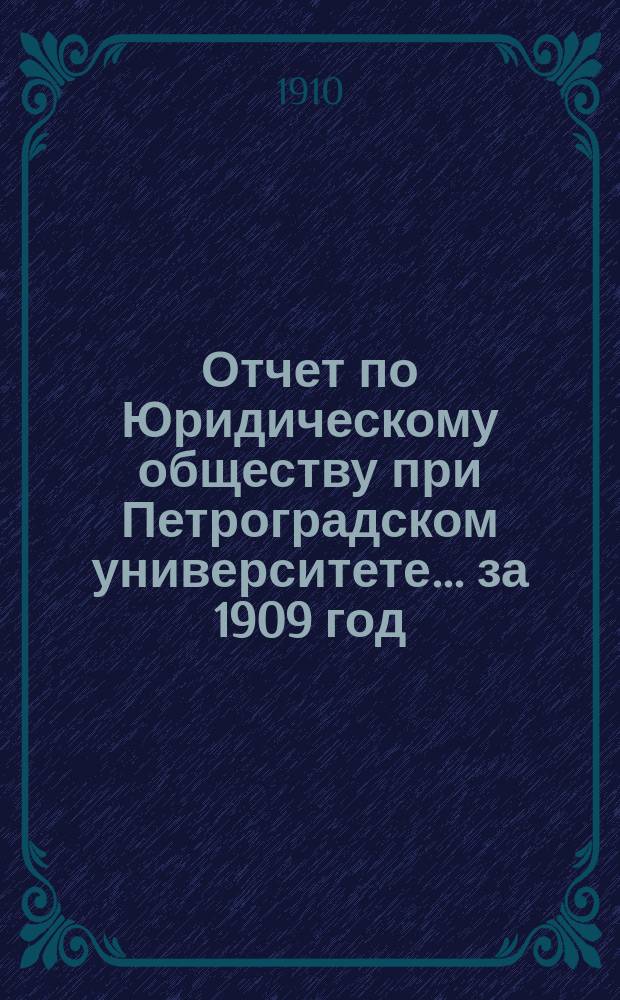 Отчет по Юридическому обществу при Петроградском университете ... за 1909 год
