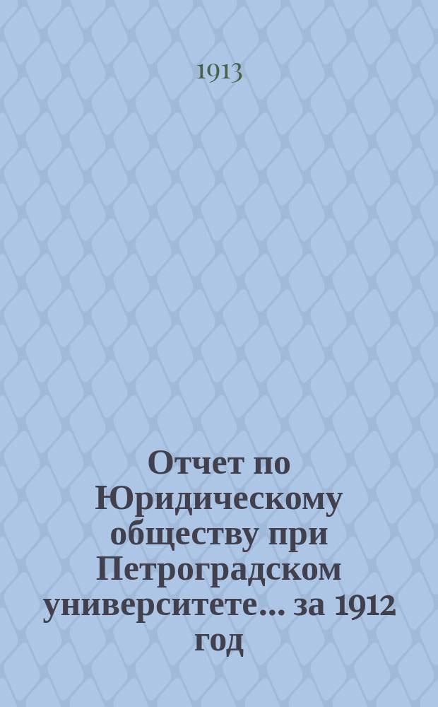 Отчет по Юридическому обществу при Петроградском университете ... за 1912 год