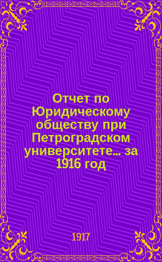 Отчет по Юридическому обществу при Петроградском университете ... за 1916 год