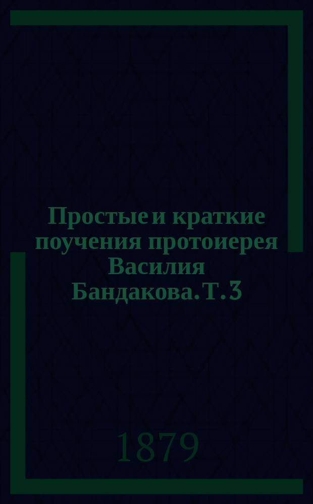 Простые и краткие поучения протоиерея Василия Бандакова. Т. 3