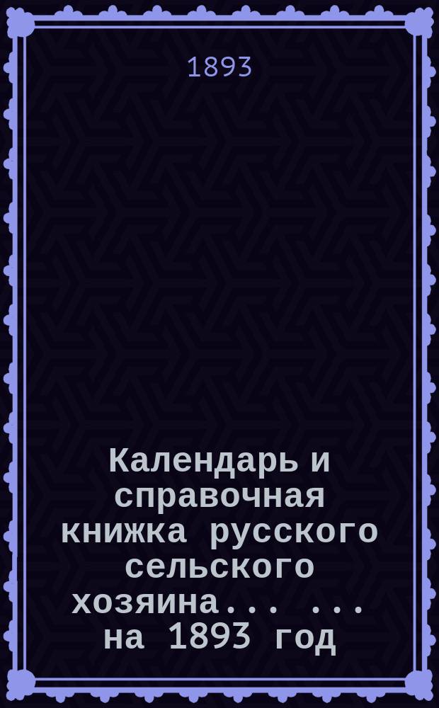 Календарь и справочная книжка русского сельского хозяина ... ... на 1893 год