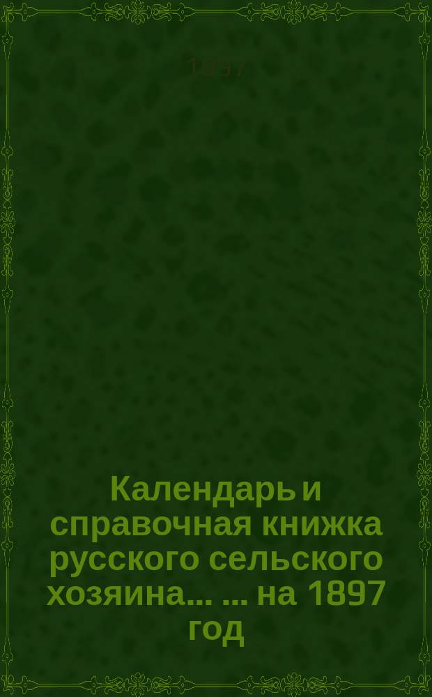Календарь и справочная книжка русского сельского хозяина ... ... на 1897 год