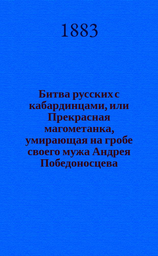Битва русских с кабардинцами, или Прекрасная магометанка, умирающая на гробе своего мужа Андрея Победоносцева : Ч. 1-2