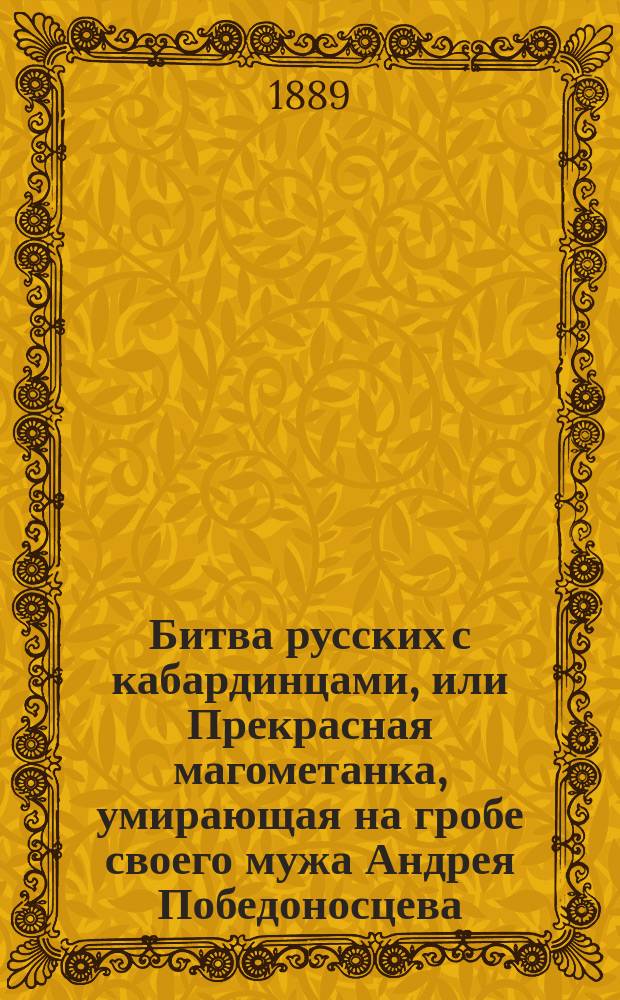 Битва русских с кабардинцами, или Прекрасная магометанка, умирающая на гробе своего мужа Андрея Победоносцева : Ч. 1-2